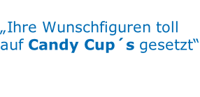 „Ihre Wunschfiguren toll  auf Candy Cup´s gesetzt“